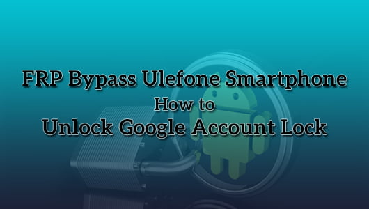 FRP Bypass Ulefone Smartphone