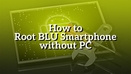 How to Root BLU Smartphone without PC