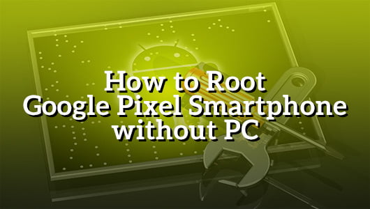 How to Root Google Pixel Smartphone without PC