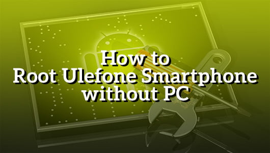 How to Root Ulefone Smartphone without PC
