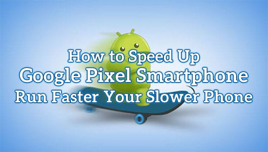 How to Speed Up Google Pixel Smartphone