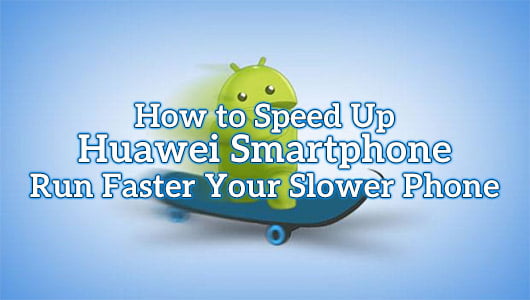 How to Speed Up Huawei Smartphone