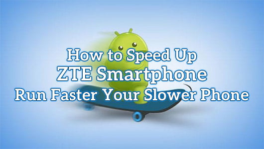 How to Speed Up ZTE Smartphone