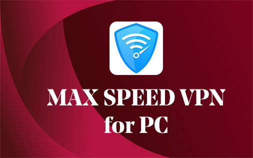 Max Speed VPN for PC Windows